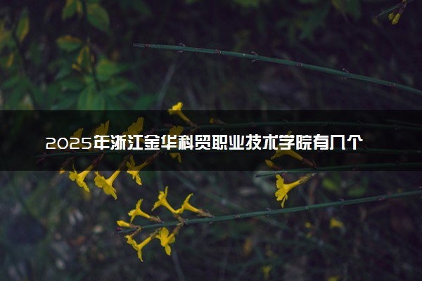2025年浙江金华科贸职业技术学院有几个校区及校区地址公交站点周边环境 新生在哪个校区