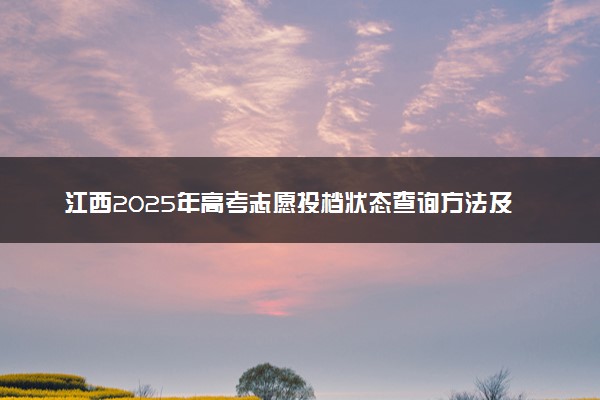 江西2025年高考志愿投档状态查询方法及入口 投档轨迹怎么查