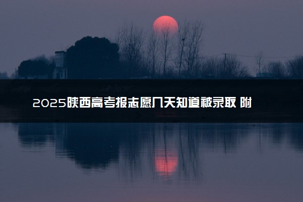 2025陕西高考报志愿几天知道被录取 附录取结果查询时间及入口