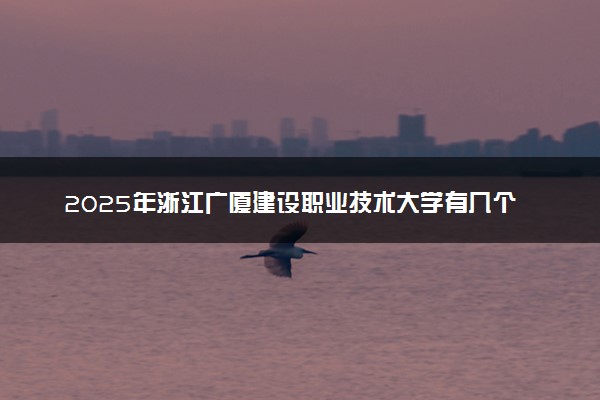 2025年浙江广厦建设职业技术大学有几个校区及校区地址公交站点周边环境 新生在哪个校区