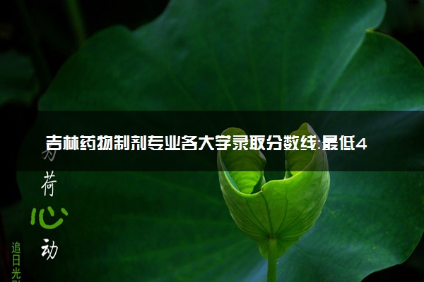 吉林药物制剂专业各大学录取分数线：最低405分能上 开设院校及位次