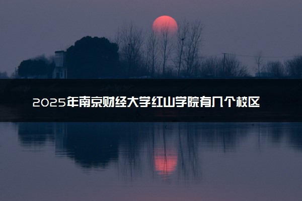 2025年南京财经大学红山学院有几个校区及校区地址公交站点周边环境 新生在哪个校区