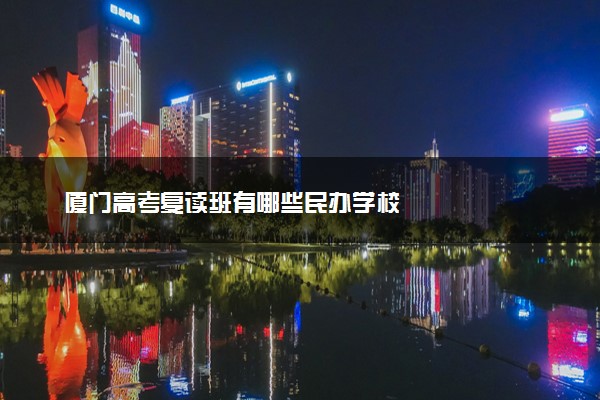 厦门高考复读班有哪些民办学校