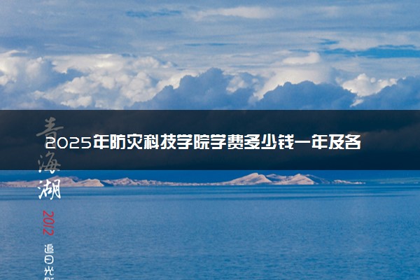 2025年防灾科技学院学费多少钱一年及各专业收费标准一览表