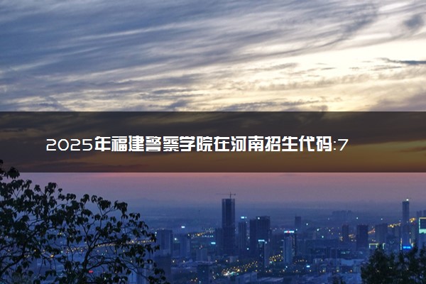 2025年福建警察学院在河南招生代码：7156 专业代码及报考指南