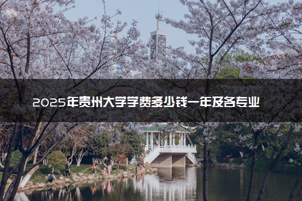 2025年贵州大学学费多少钱一年及各专业收费标准一览表