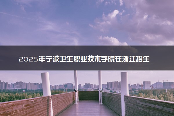 2025年宁波卫生职业技术学院在浙江招生代码及专业代码 宁波卫生职业技术学院浙江代码是多少？怎么查询？