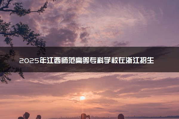 2025年江西师范高等专科学校在浙江招生代码：3685 专业代码及报考指南