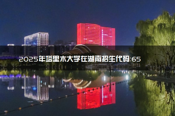 2025年塔里木大学在湖南招生代码：6508 专业代码及报考指南