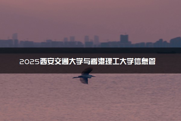 2025西安交通大学与香港理工大学信息管理2+0硕士招生人数