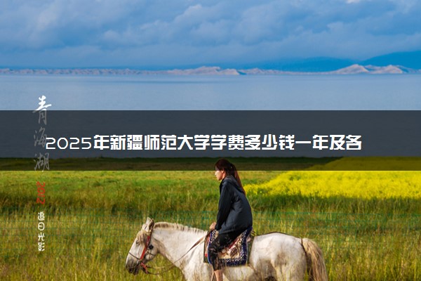 2025年新疆师范大学学费多少钱一年及各专业收费标准一览表