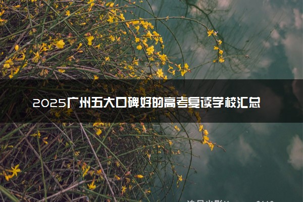 2025广州五大口碑好的高考复读学校汇总