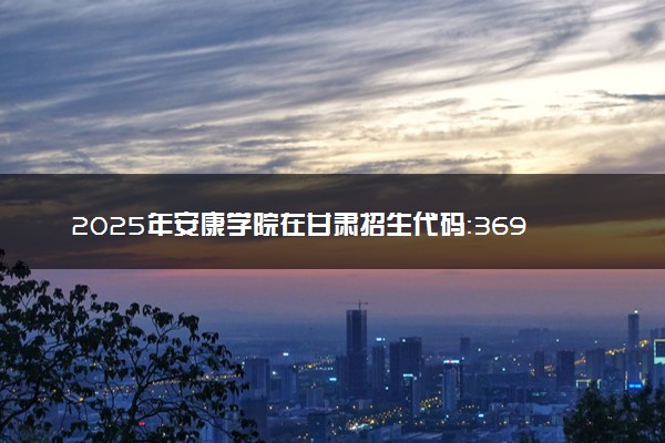 2025年安康学院在甘肃招生代码：3693 专业代码及报考指南