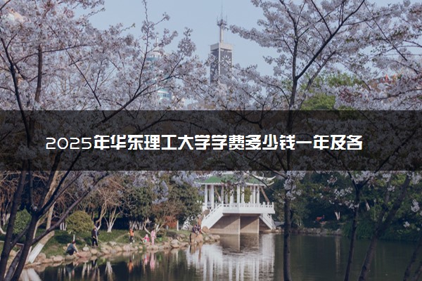 2025年华东理工大学学费多少钱一年及各专业收费标准一览表