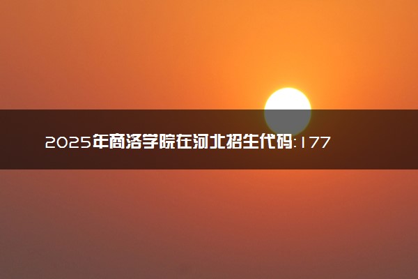 2025年商洛学院在河北招生代码：1777 专业代码及报考指南