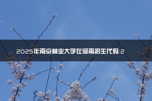 2025年南京林业大学在河南招生代码：2505 专业代码及报考指南
