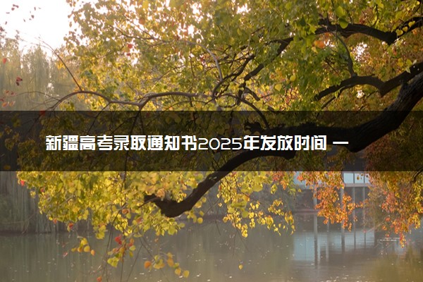 新疆高考录取通知书2025年发放时间 一般多久拿到