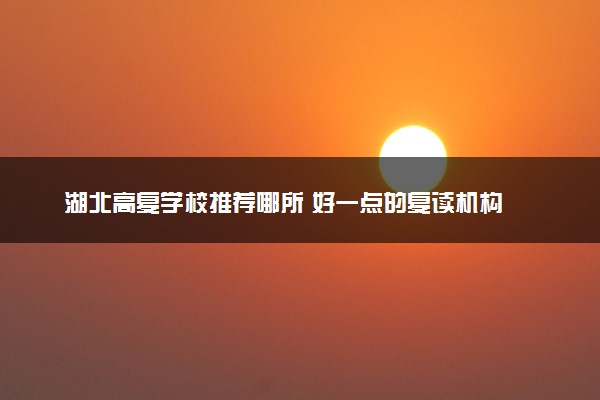 湖北高复学校推荐哪所 好一点的复读机构
