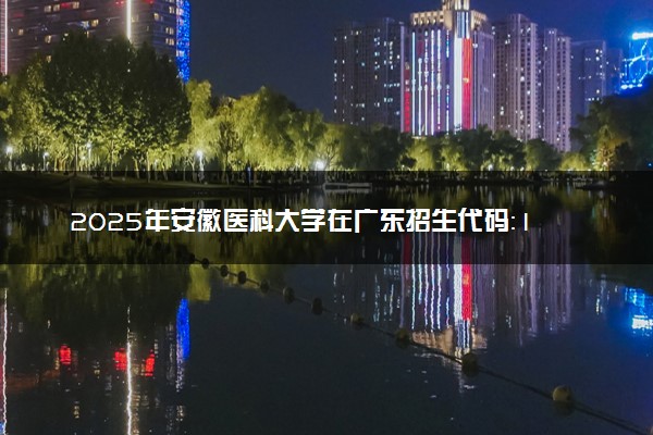 2025年安徽医科大学在广东招生代码：10366 专业代码及报考指南