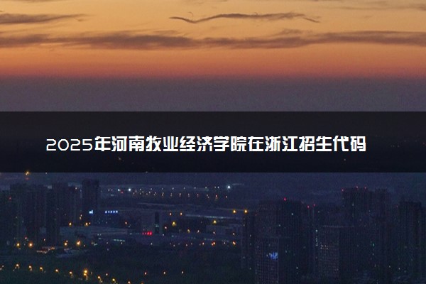 2025年河南牧业经济学院在浙江招生代码：4240 专业代码及报考指南