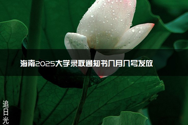 海南2025大学录取通知书几月几号发放 什么时候能收到
