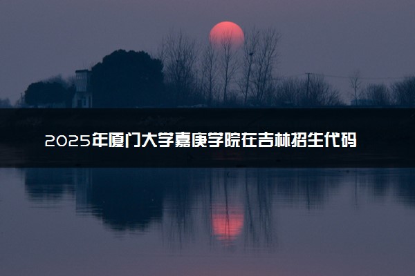 2025年厦门大学嘉庚学院在吉林招生代码：3585 专业代码及报考指南