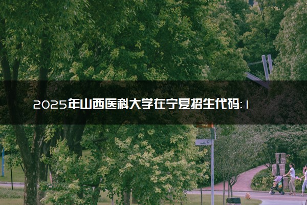 2025年山西医科大学在宁夏招生代码：1423 专业代码及报考指南