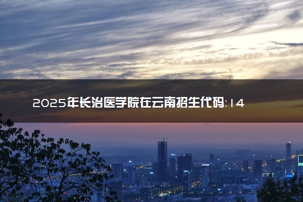 2025年长治医学院在云南招生代码：1406 专业代码及报考指南