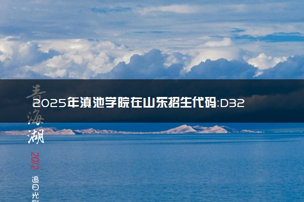 2025年滇池学院在山东招生代码：D326 专业代码及报考指南