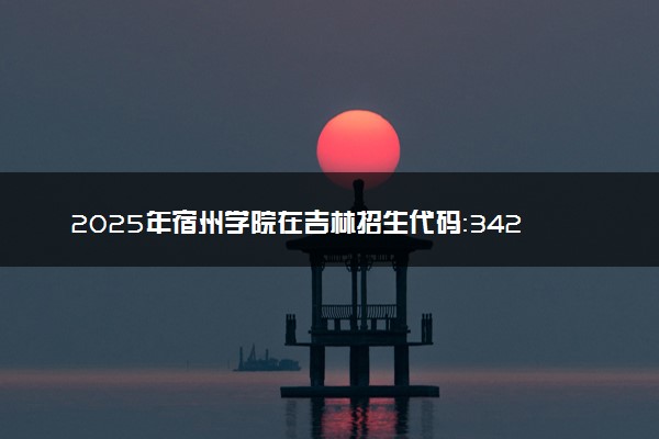 2025年宿州学院在吉林招生代码：3422 专业代码及报考指南
