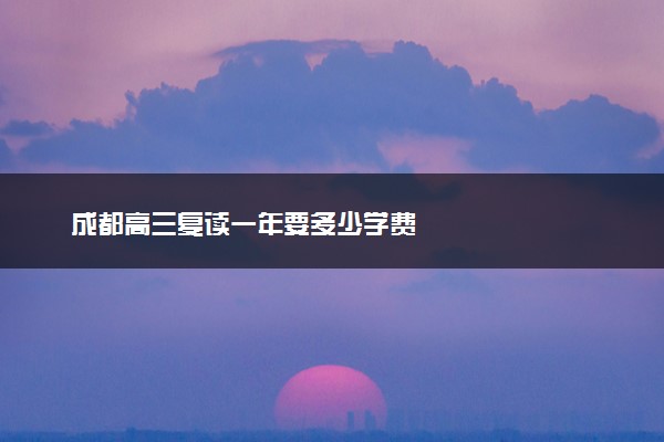 成都高三复读一年要多少学费
