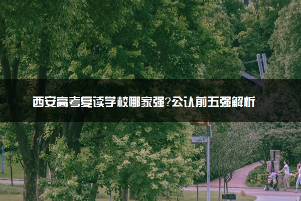 西安高考复读学校哪家强？公认前五强解析