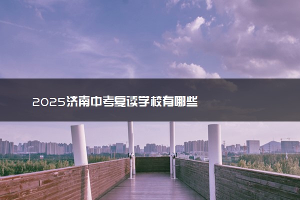2025济南中考复读学校有哪些