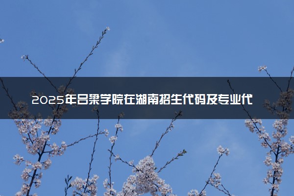 2025年吕梁学院在湖南招生代码及专业代码 吕梁学院湖南代码是多少？怎么查询？