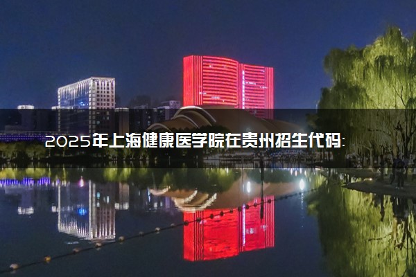 2025年上海健康医学院在贵州招生代码：2036 专业代码及报考指南