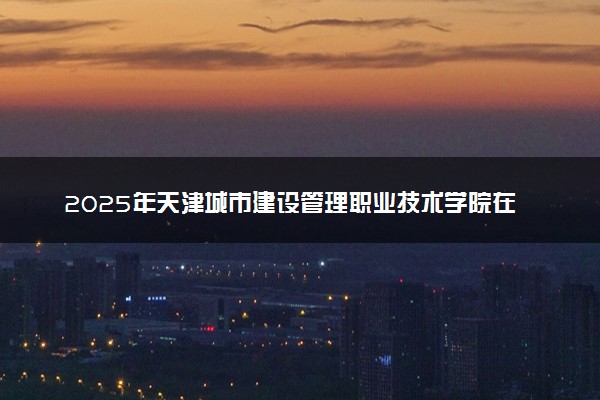 2025年天津城市建设管理职业技术学院在青海招生代码及专业代码 天津城市建设管理职业技术学院青海代码是多少？怎么查询？