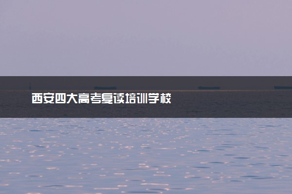 西安四大高考复读培训学校