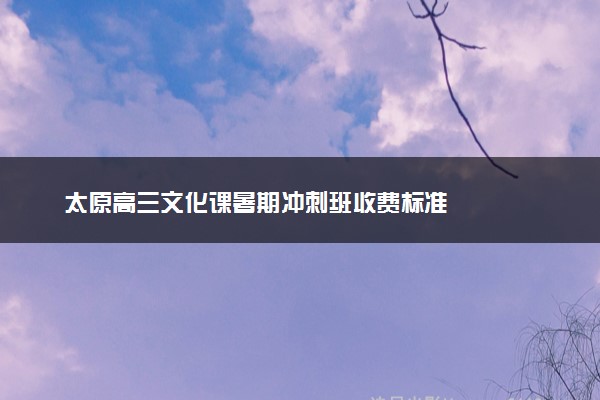 太原高三文化课暑期冲刺班收费标准