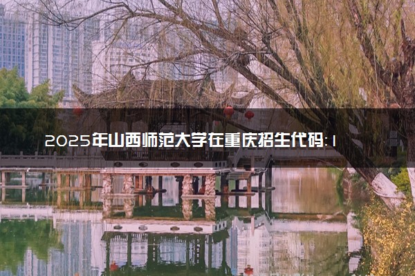 2025年山西师范大学在重庆招生代码：1433 专业代码及报考指南