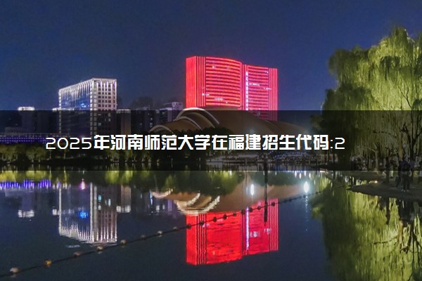 2025年河南师范大学在福建招生代码：2687 专业代码及报考指南