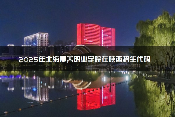 2025年北海康养职业学院在陕西招生代码：6356 专业代码及报考指南