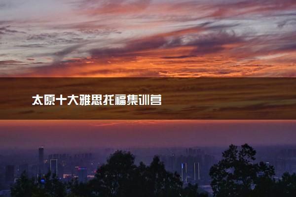 太原十大雅思托福集训营