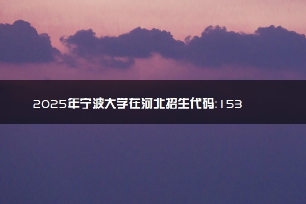 2025年宁波大学在河北招生代码：1536 专业代码及报考指南