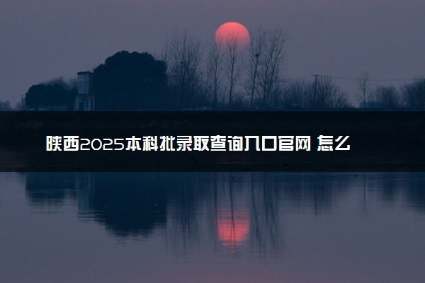陕西2025本科批录取查询入口官网 怎么查录取结果