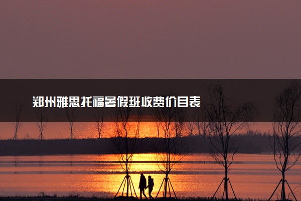 郑州雅思托福暑假班收费价目表