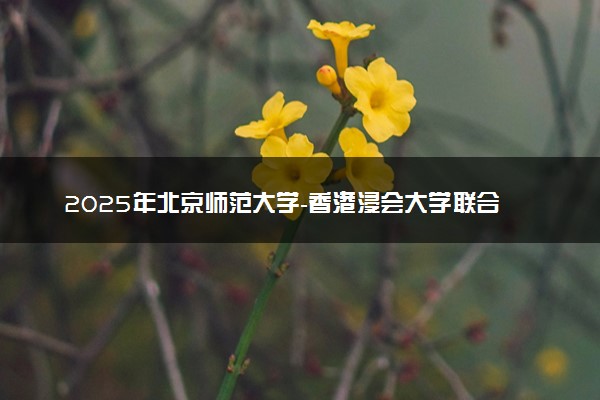 2025年北京师范大学-香港浸会大学联合国际学院在黑龙江招生代码：2055 专业代码及报考指南