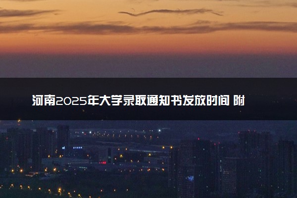 河南2025年大学录取通知书发放时间 附查询方法及入口