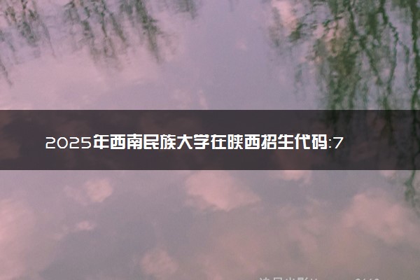 2025年西南民族大学在陕西招生代码：7226 专业代码及报考指南
