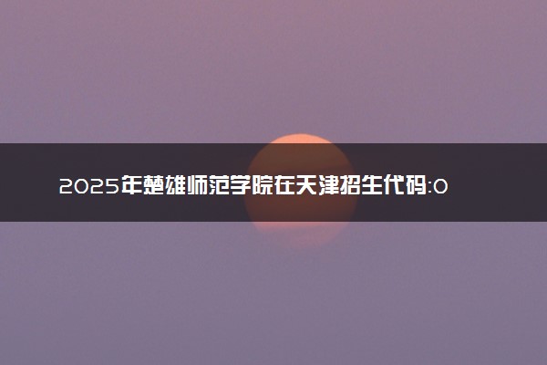 2025年楚雄师范学院在天津招生代码：0194 专业代码及报考指南