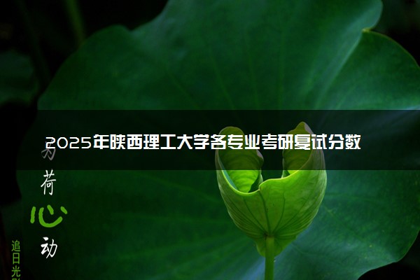 2025年陕西理工大学各专业考研复试分数线一览表 研究生考试一般多少分能上岸